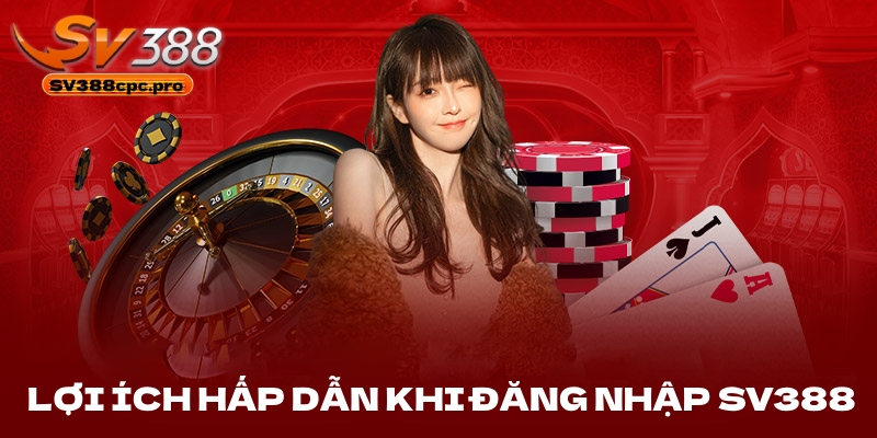 Lợi ích hấp dẫn khi bạn đăng nhập SV388